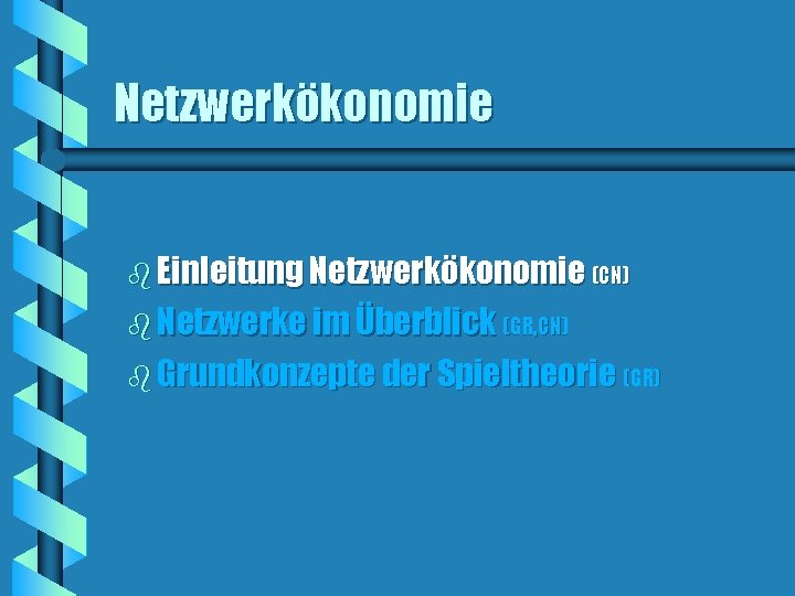 Netzwerkökonomie b Einleitung Netzwerkökonomie (CN) b Netzwerke im Überblick (GR, CN) b Grundkonzepte der Netzwerkökonomie b Einleitung Netzwerkökonomie (CN) b Netzwerke im Überblick (GR, CN) b Grundkonzepte der