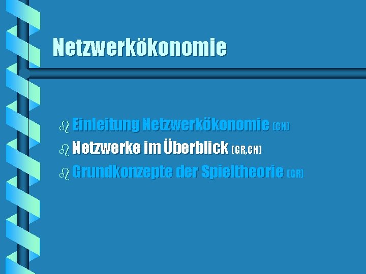 Netzwerkökonomie b Einleitung Netzwerkökonomie (CN) b Netzwerke im Überblick (GR, CN) b Grundkonzepte der Netzwerkökonomie b Einleitung Netzwerkökonomie (CN) b Netzwerke im Überblick (GR, CN) b Grundkonzepte der