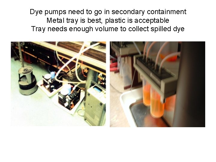 Dye pumps need to go in secondary containment Metal tray is best, plastic is