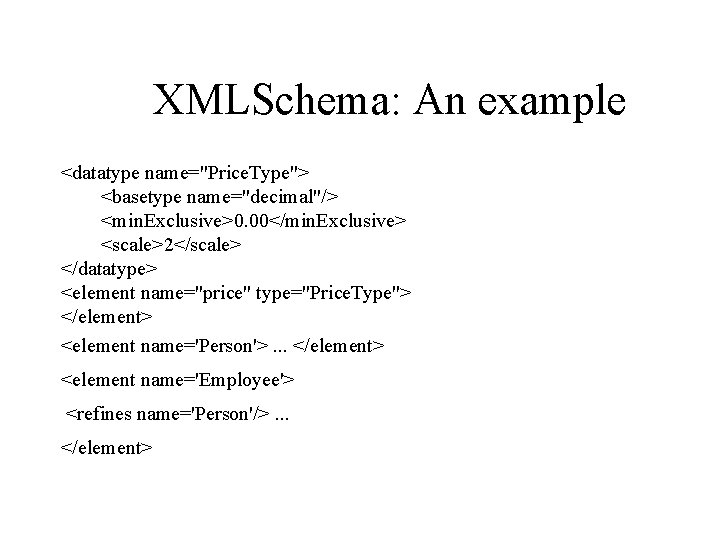 XMLSchema: An example <datatype name="Price. Type"> <basetype name="decimal"/> <min. Exclusive>0. 00</min. Exclusive> <scale>2</scale> </datatype>