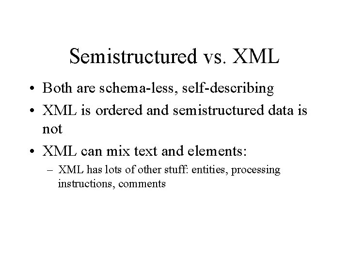 Semistructured vs. XML • Both are schema-less, self-describing • XML is ordered and semistructured