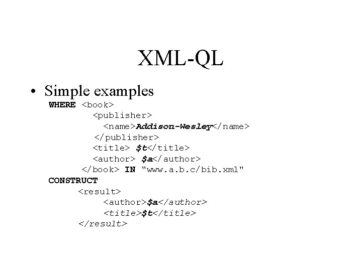 XML-QL • Simple examples WHERE <book> <publisher> <name>Addison-Wesley</name> </publisher> <title> $t</title> <author> $a</author> </book>