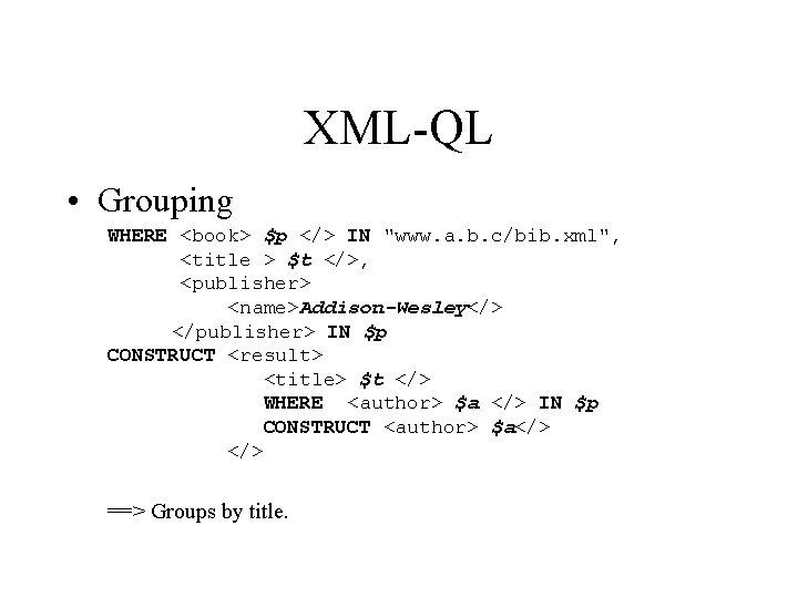 XML-QL • Grouping WHERE <book> $p </> IN "www. a. b. c/bib. xml", <title