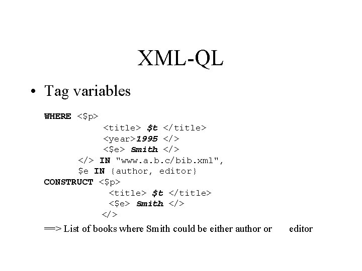XML-QL • Tag variables WHERE <$p> <title> $t </title> <year>1995 </> <$e> Smith </>