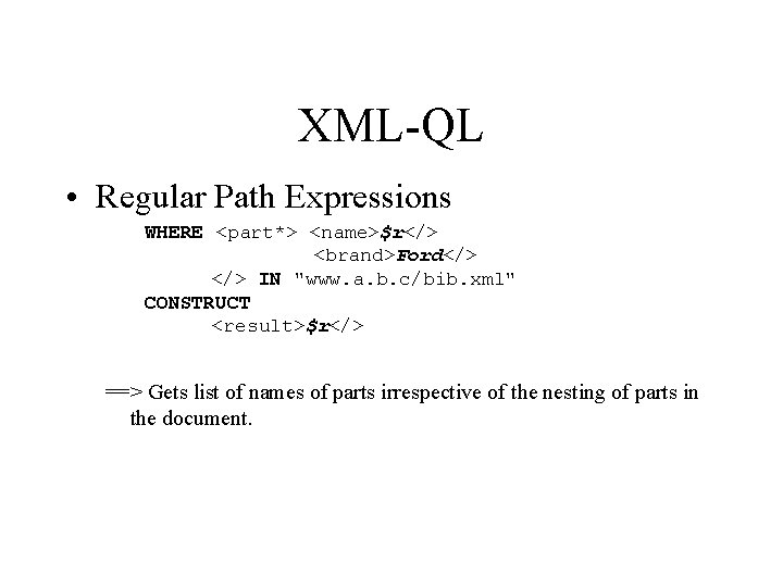 XML-QL • Regular Path Expressions WHERE <part*> <name>$r</> <brand>Ford</> IN "www. a. b. c/bib.