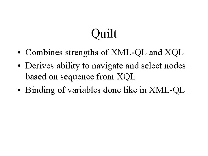 Quilt • Combines strengths of XML-QL and XQL • Derives ability to navigate and