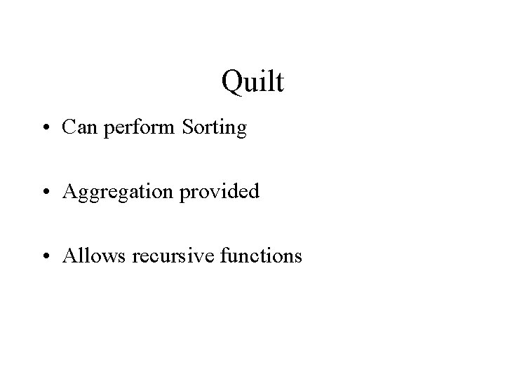 Quilt • Can perform Sorting • Aggregation provided • Allows recursive functions 