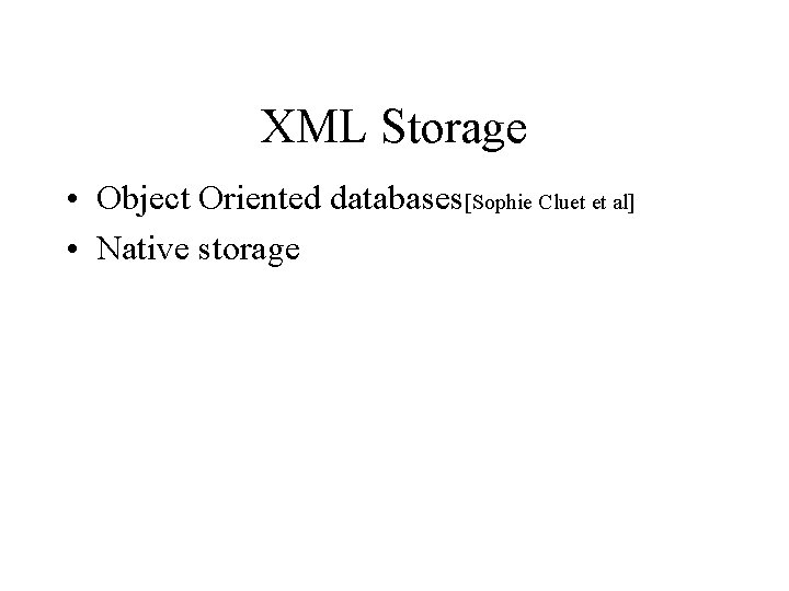 XML Storage • Object Oriented databases[Sophie Cluet et al] • Native storage 