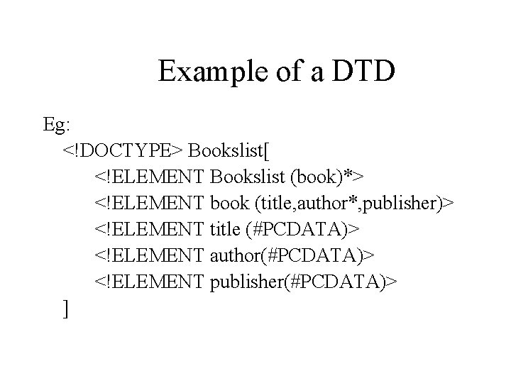 Example of a DTD Eg: <!DOCTYPE> Bookslist[ <!ELEMENT Bookslist (book)*> <!ELEMENT book (title, author*,