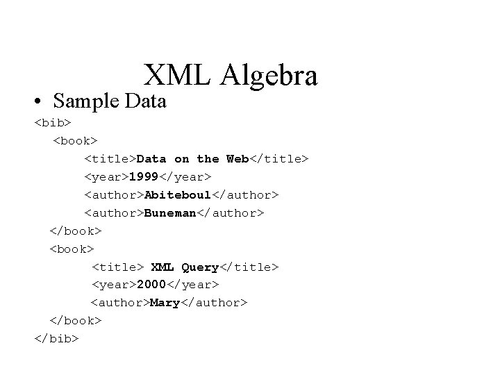 XML Algebra • Sample Data <bib> <book> <title>Data on the Web</title> <year>1999</year> <author>Abiteboul</author> <author>Buneman</author>