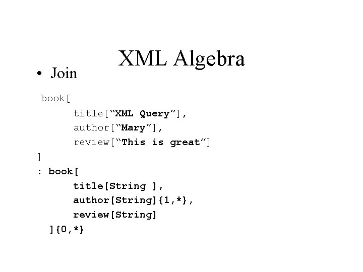  • Join XML Algebra book[ title[“XML Query”], author[“Mary”], review[“This is great”] ] :