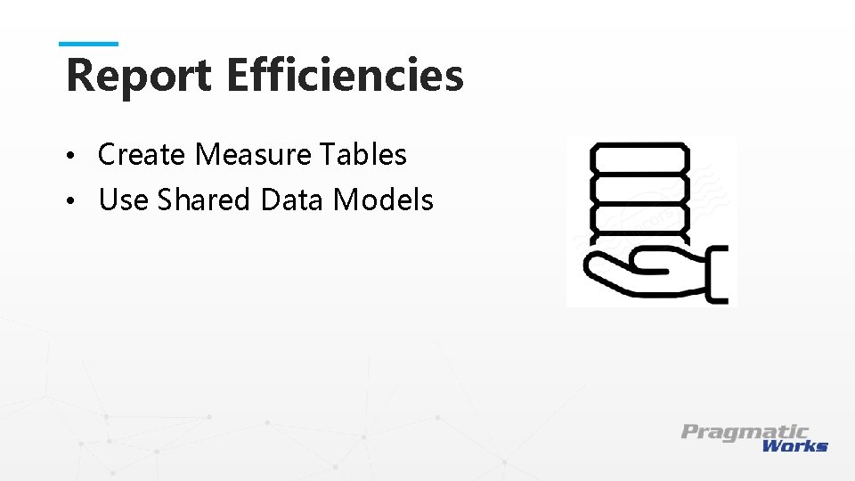 Report Efficiencies • Create Measure Tables • Use Shared Data Models This is a