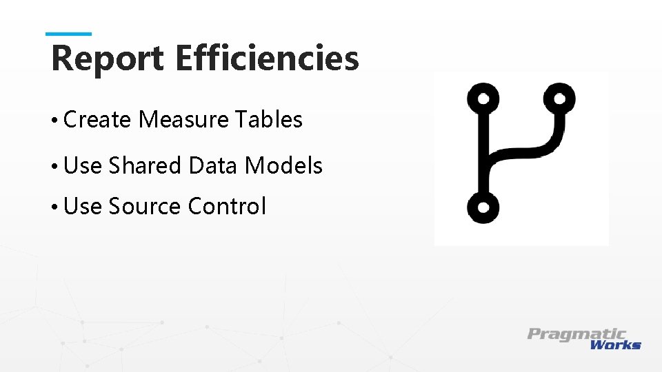 Report Efficiencies • Create Measure Tables • Use Shared Data Models This is a