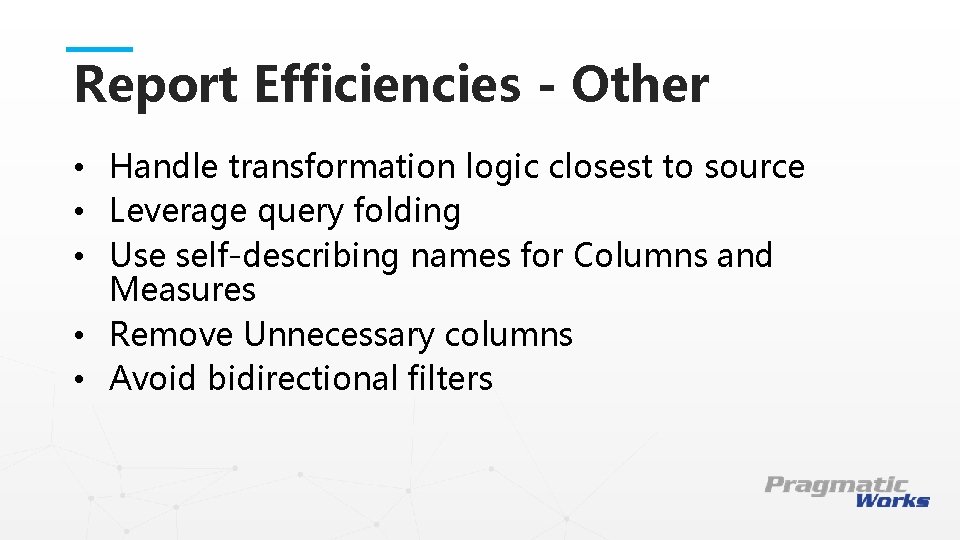 Report Efficiencies - Other • Handle transformation logic closest to source • Leverage query