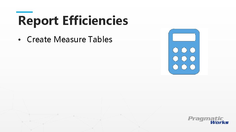 Report Efficiencies • Create Measure Tables This is a Header THIS IS A SUBTITLE