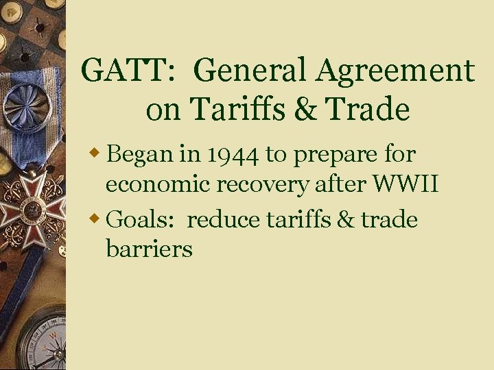 GATT: General Agreement on Tariffs & Trade w Began in 1944 to prepare for