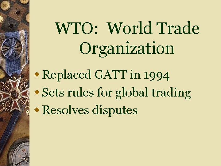 WTO: World Trade Organization w Replaced GATT in 1994 w Sets rules for global