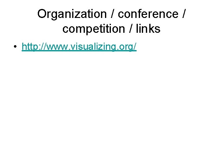Organization / conference / competition / links • http: //www. visualizing. org/ Organization / conference / competition / links • http: //www. visualizing. org/