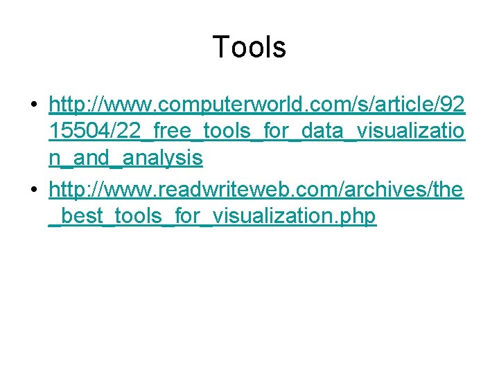 Tools • http: //www. computerworld. com/s/article/92 15504/22_free_tools_for_data_visualizatio n_and_analysis • http: //www. readwriteweb. com/archives/the _best_tools_for_visualization. Tools • http: //www. computerworld. com/s/article/92 15504/22_free_tools_for_data_visualizatio n_and_analysis • http: //www. readwriteweb. com/archives/the _best_tools_for_visualization.