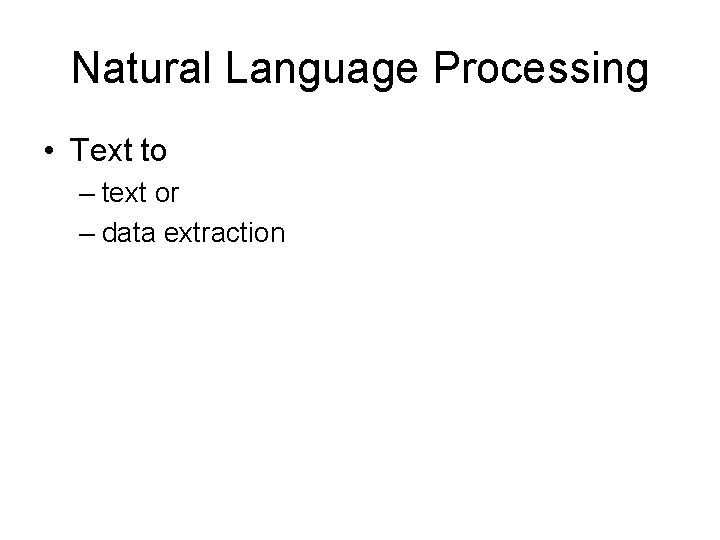 Natural Language Processing • Text to – text or – data extraction Natural Language Processing • Text to – text or – data extraction