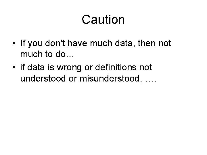 Caution • If you don't have much data, then not much to do… • Caution • If you don't have much data, then not much to do… •
