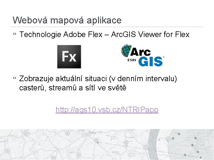 Webová mapová aplikace Technologie Adobe Flex – Arc. GIS Viewer for Flex Zobrazuje aktuální