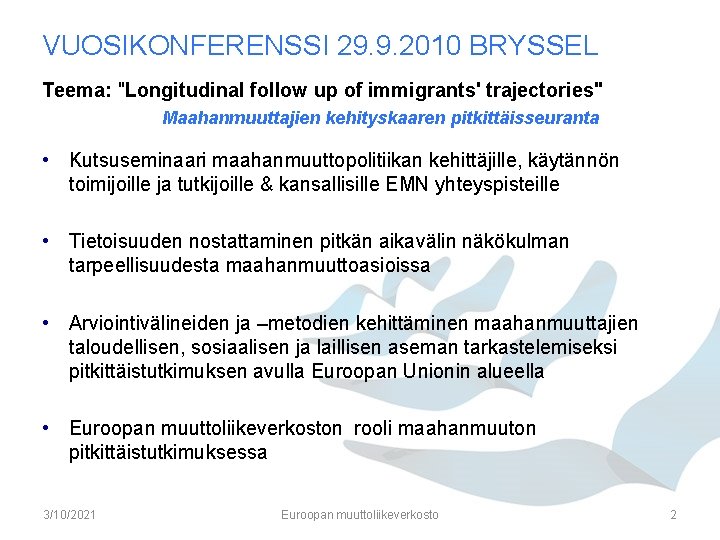 VUOSIKONFERENSSI 29. 9. 2010 BRYSSEL Teema: "Longitudinal follow up of immigrants' trajectories" Maahanmuuttajien kehityskaaren VUOSIKONFERENSSI 29. 9. 2010 BRYSSEL Teema: "Longitudinal follow up of immigrants' trajectories" Maahanmuuttajien kehityskaaren