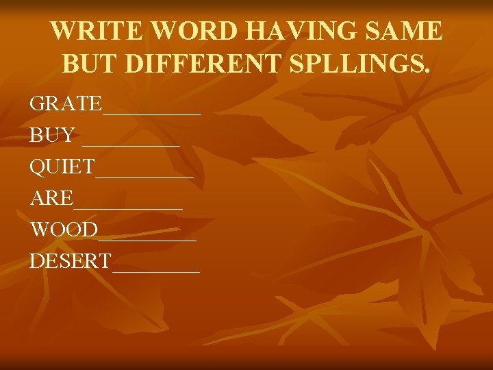 WRITE WORD HAVING SAME BUT DIFFERENT SPLLINGS. GRATE_____ BUY _____ QUIET_____ ARE_____ WOOD_____ DESERT____ WRITE WORD HAVING SAME BUT DIFFERENT SPLLINGS. GRATE_____ BUY _____ QUIET_____ ARE_____ WOOD_____ DESERT____