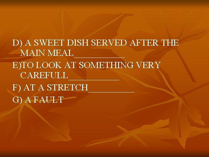 D) A SWEET DISH SERVED AFTER THE MAIN MEAL______ E)TO LOOK AT SOMETHING VERY D) A SWEET DISH SERVED AFTER THE MAIN MEAL______ E)TO LOOK AT SOMETHING VERY