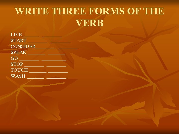 WRITE THREE FORMS OF THE VERB LIVE_______ START ________ CONSIDER________ SPEAK _______ GO __________ WRITE THREE FORMS OF THE VERB LIVE_______ START ________ CONSIDER________ SPEAK _______ GO __________