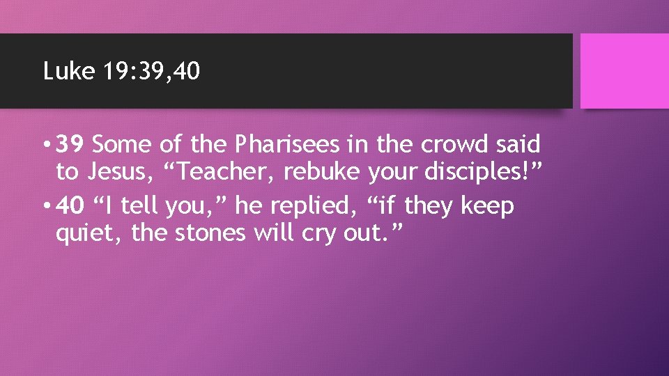 Luke 19: 39, 40 • 39 Some of the Pharisees in the crowd said