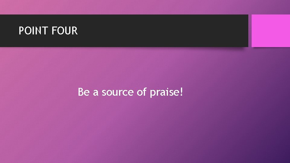 POINT FOUR Be a source of praise! 