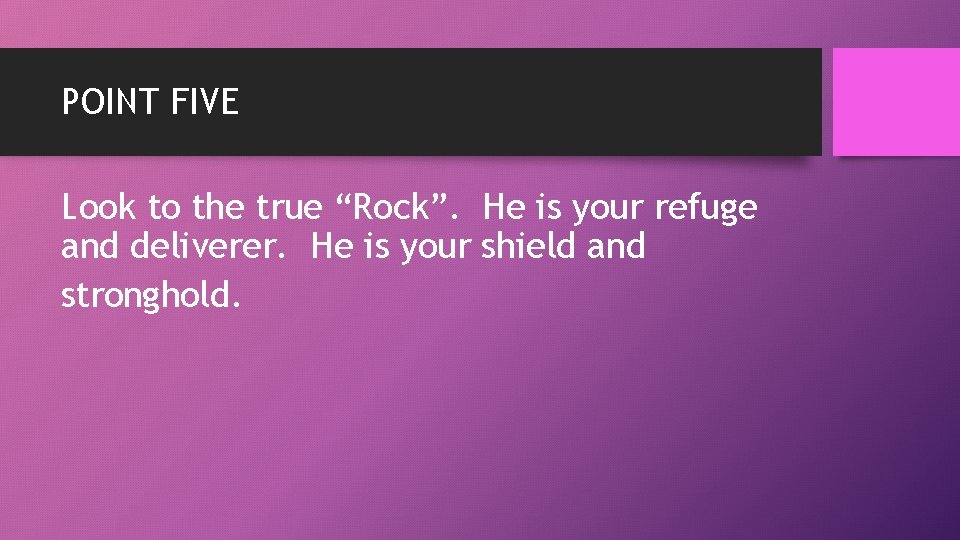 POINT FIVE Look to the true “Rock”. He is your refuge and deliverer. He