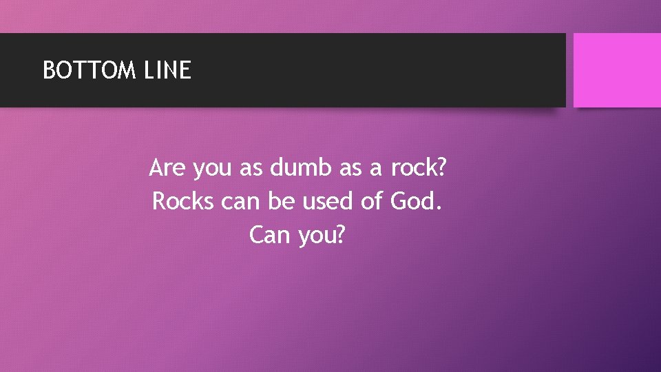 BOTTOM LINE Are you as dumb as a rock? Rocks can be used of