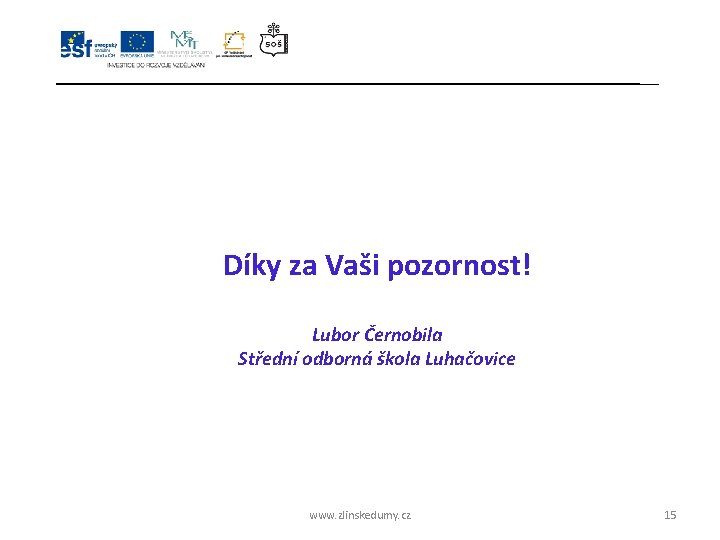 Díky za Vaši pozornost! Lubor Černobila Střední odborná škola Luhačovice www. zlinskedumy. cz 15 Díky za Vaši pozornost! Lubor Černobila Střední odborná škola Luhačovice www. zlinskedumy. cz 15
