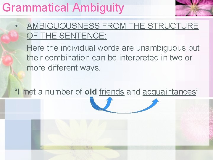 Grammatical Ambiguity • AMBIGUOUSNESS FROM THE STRUCTURE OF THE SENTENCE: Here the individual words