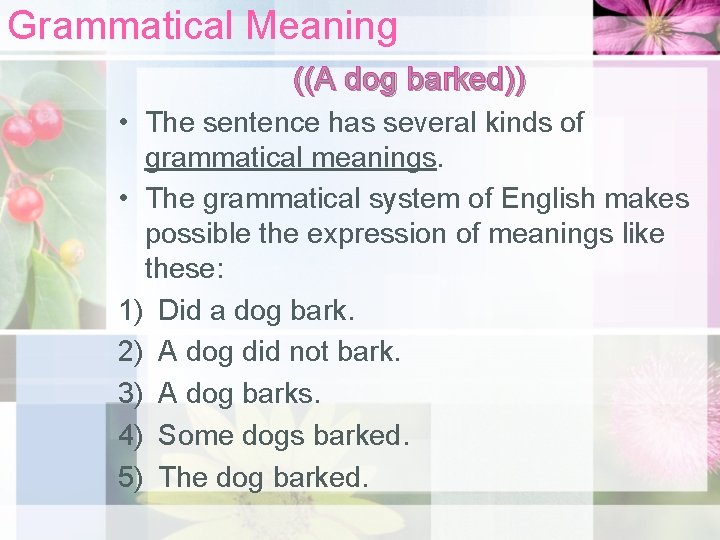 Grammatical Meaning ((A dog barked)) • The sentence has several kinds of grammatical meanings.