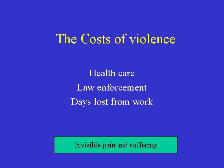 The Costs of violence Health care Law enforcement Days lost from work Invisible pain