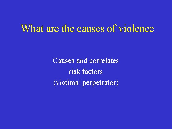 What are the causes of violence Causes and correlates risk factors (victims/ perpetrator) 