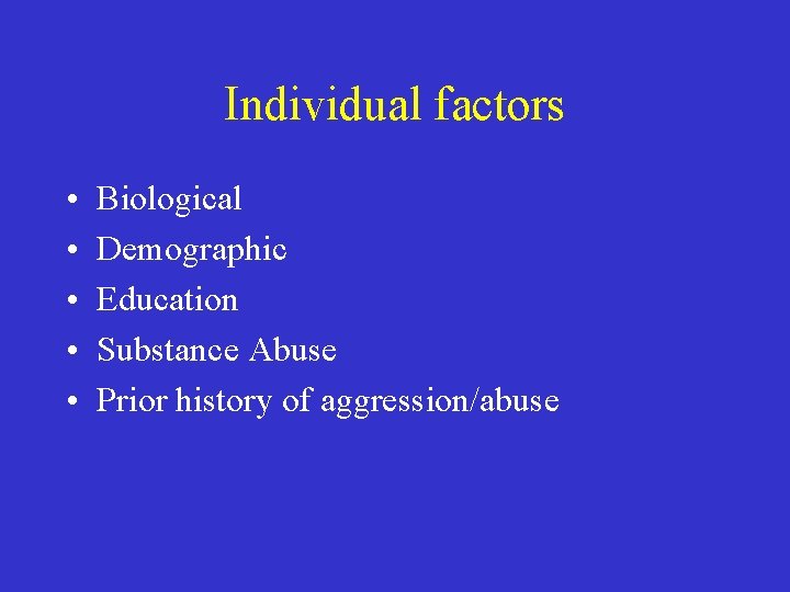 Individual factors • • • Biological Demographic Education Substance Abuse Prior history of aggression/abuse