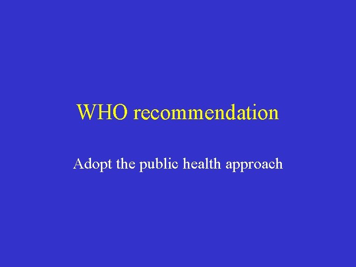 WHO recommendation Adopt the public health approach 