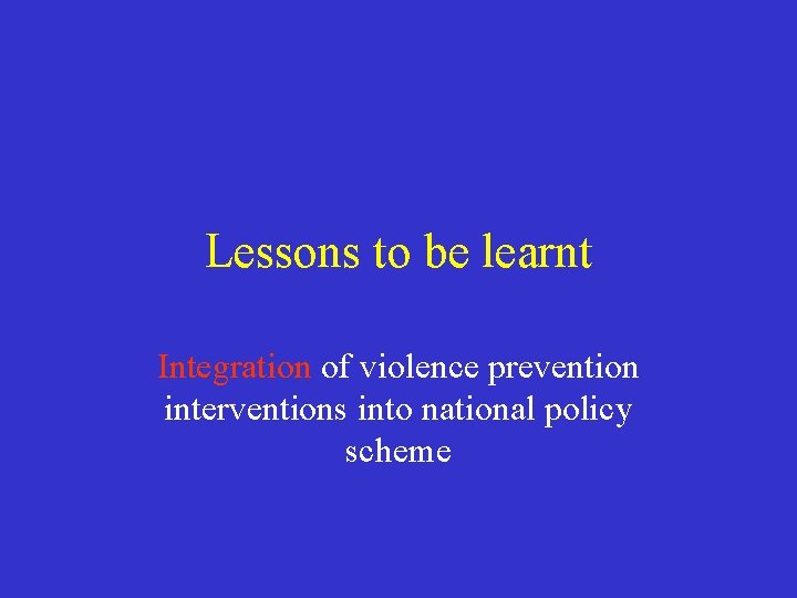 Lessons to be learnt Integration of violence prevention interventions into national policy scheme 