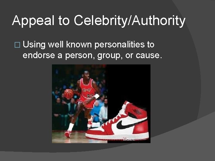 Appeal to Celebrity/Authority � Using well known personalities to endorse a person, group, or