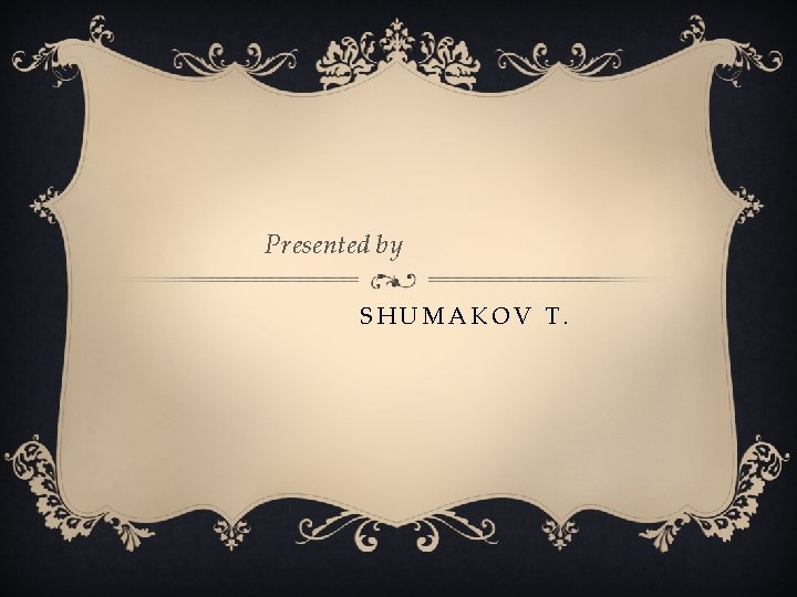 Presented by SHUMAKOV T. 