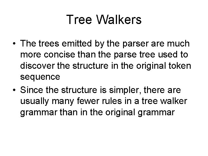 Tree Walkers • The trees emitted by the parser are much more concise than Tree Walkers • The trees emitted by the parser are much more concise than
