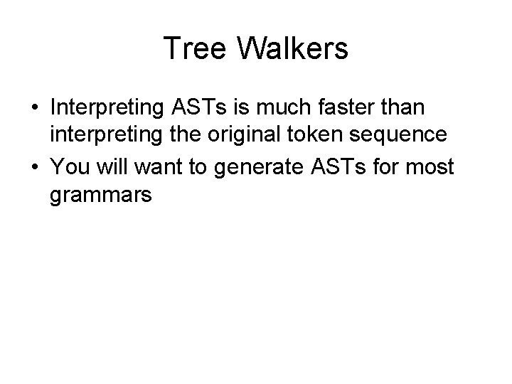 Tree Walkers • Interpreting ASTs is much faster than interpreting the original token sequence Tree Walkers • Interpreting ASTs is much faster than interpreting the original token sequence