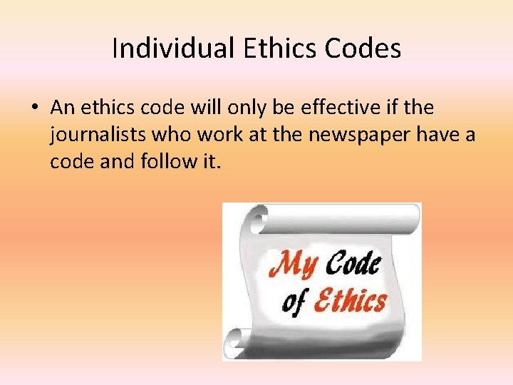 Individual Ethics Codes • An ethics code will only be effective if the journalists