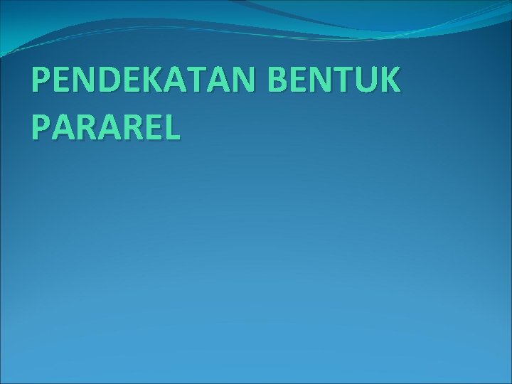 PENDEKATAN BENTUK PARAREL 