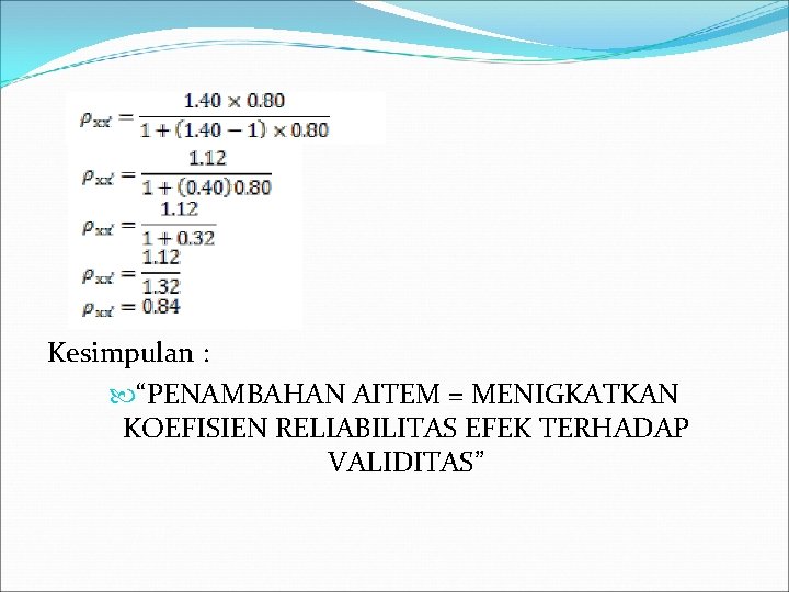 Kesimpulan : “PENAMBAHAN AITEM = MENIGKATKAN KOEFISIEN RELIABILITAS EFEK TERHADAP VALIDITAS” 