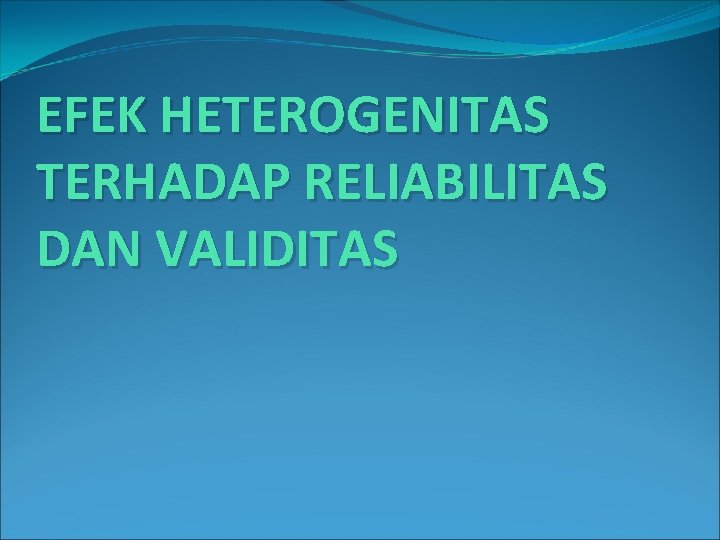 EFEK HETEROGENITAS TERHADAP RELIABILITAS DAN VALIDITAS 